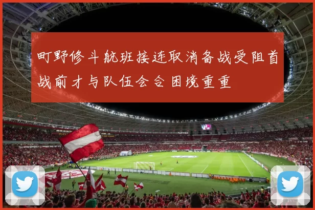 町野修斗航班接连取消备战受阻首战前才与队伍会合困境重重